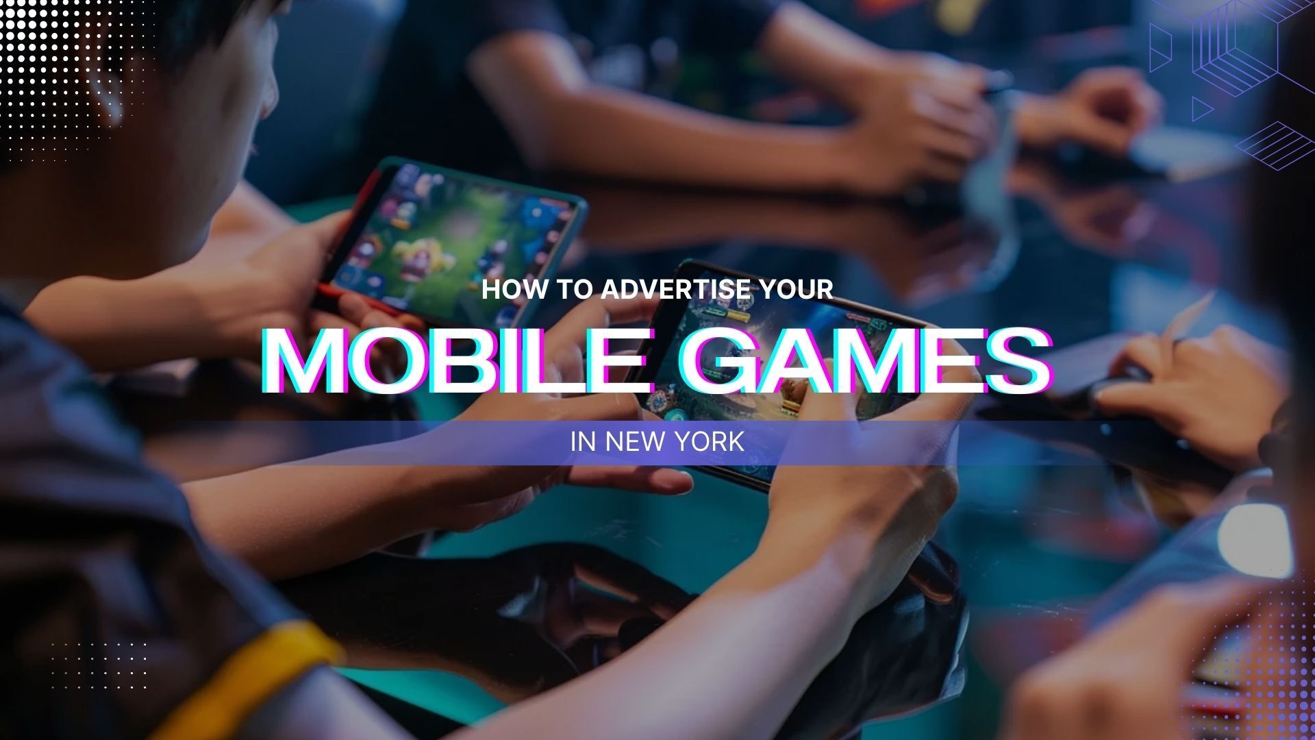 How To Advertise Your Mobile Games in New York: Step-by-step Guide